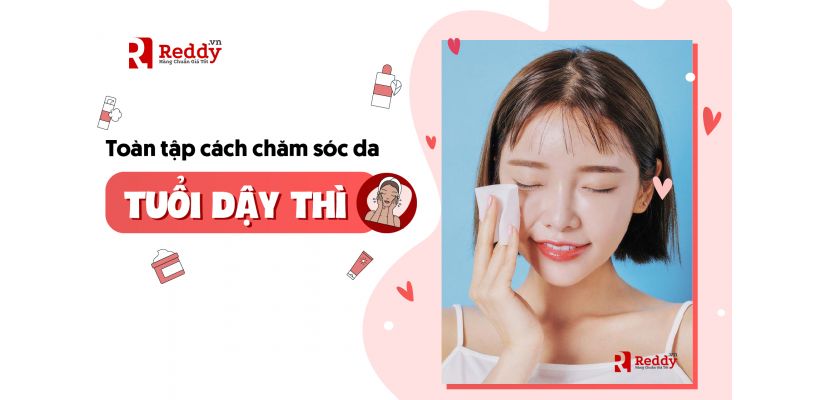 7 Bước Skincare Cho Tuổi Dậy Thì Đúng Chuẩn Cho Mọi Da Mặt