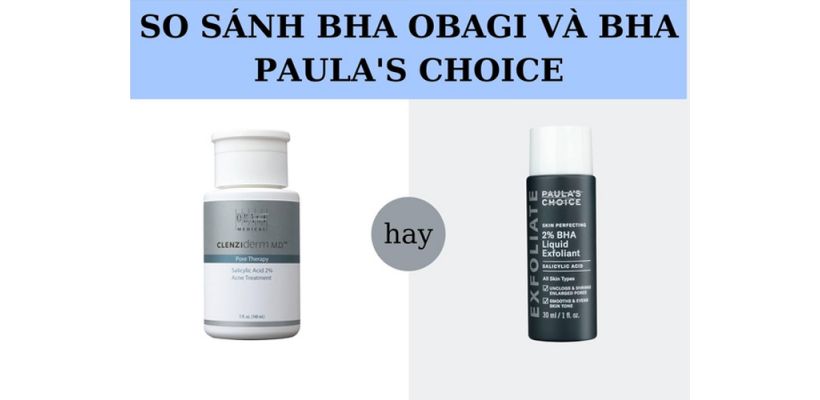 So sánh BHA Obagi và Paula's Choice, nên dùng loại nào?